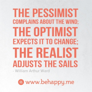 ... ; the optimist expects it to change; the realist adjusts the sails