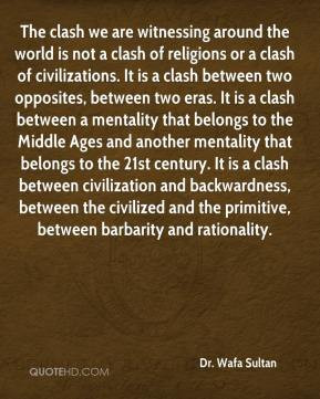 is not a clash of religions or a clash of civilizations. It is a clash ...