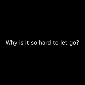 Why is it so hard to let go?