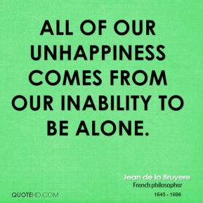Jean de la Bruyere - All of our unhappiness comes from our inability ...