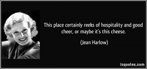 ... hospitality and good cheer, or maybe it's this cheese. - Jean Harlow