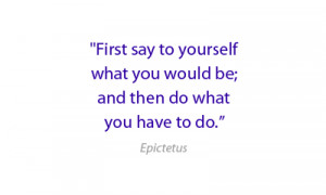 First say to yourself what you would be; and then do what you have to ...