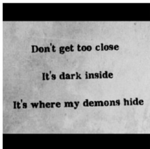 don't get too close / it's dark inside / it's where my demons hide