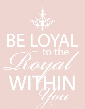 ... Design Photography: Printable - Be the Loyal to the Royal within You
