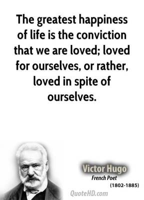 The greatest happiness of life is the conviction that we are loved ...