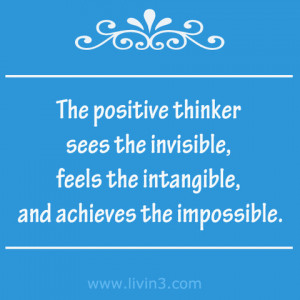 The positive thinker sees the invisible, feels the intangible, and ...