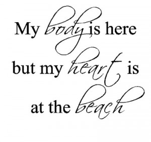 My body is here, but my heart is at the beach....Beach Wall Quote ...