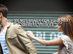 Youre-not-ready-for-your-next-if-youre-still-trying-to-impress-your-ex ...