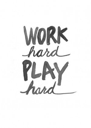 Work Hard. Play Hard. My Motto