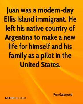 Ron Gatewood - Juan was a modern-day Ellis Island immigrant. He left ...