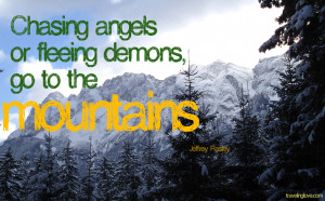 Chasing angels or fleeing demons go to the mountains