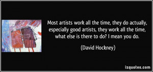 artists work all the time, they do actually, especially good artists ...