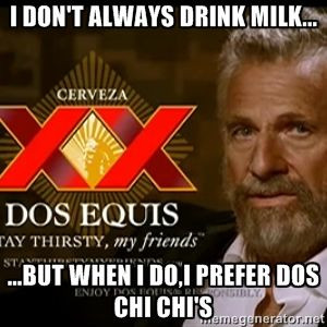 ... DRINK MILK... ...BUT WHEN I DO,I PREFER DOS CHI CHI's | Dos Equis Man