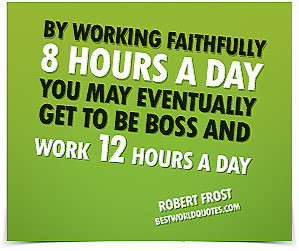 ... Day You May Eventually Get To Be Boss And Work 12 Hours A Day - Happy