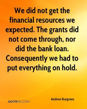 We did not get the financial resources we expected. The grants did not ...