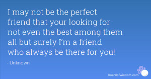 may not be the perfect friend that your looking for not even the best ...