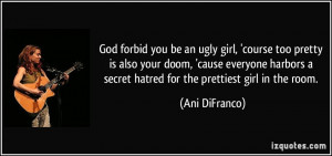 God forbid you be an ugly girl, 'course too pretty is also your doom ...