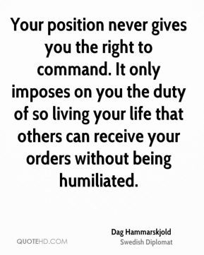 Your position never gives you the right to command. It only imposes on ...