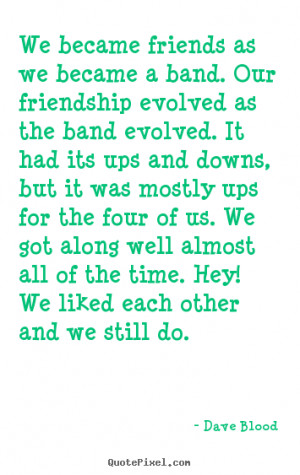 Friendship quotes - We became friends as we became a band. our..