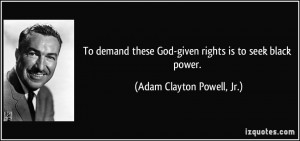 To demand these God-given rights is to seek black power. - Adam ...
