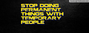 stop doing permanent things with temporary people , Pictures
