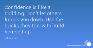 ... others knock you down. Use the bricks they throw to build yourself up
