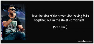 ... , having folks together, out in the street at midnight. - Sean Paul