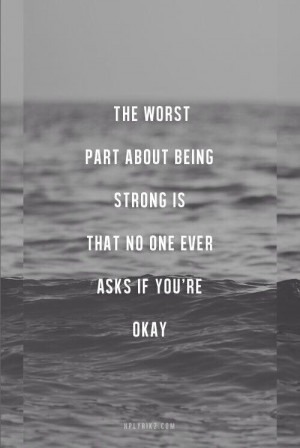 The worst part about being strong is that no one ever asks if your are ...
