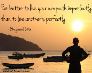Far better to live your own path imperfectly, than to live another's ...