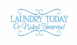 Today or Naked Tomorrow Vinyl Wall Decal - Laundry Room Wall Quote ...