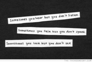 Sometimes you hear but you don't listen, Sometimes you talk but don't ...