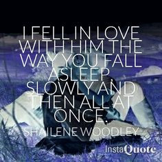 fell in love with him the way you fall asleep, slowly and then all ...
