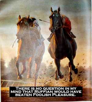 ... question in my mind that Ruffian would have beaten Foolish Pleasure
