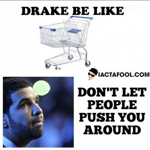 Drake Be Like… Don’t Let People Push You Around