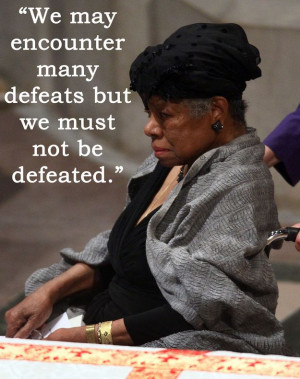 many defeats but we must not be defeated. Maya Angelou Quotes ...