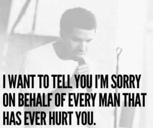 ... to tell you I’m sorry on behalf of every man that has ever hurt you