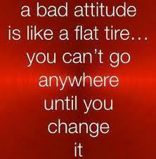 bad attitude is like a flat tire... you can't go anywhere until you ...
