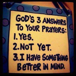 God's answers to your prayers.