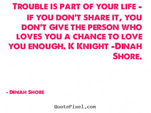 ... life - if you don't share it, you don't.. Dinah Shore best love quote