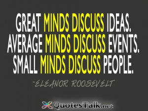 ... minds discuss events. Small minds discuss people. Eleanor Roosevelt