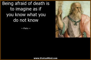 Being afraid of death is to imagine as if you know what you do not ...