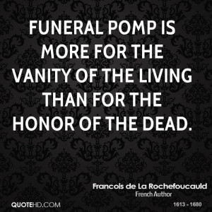 Funeral pomp is more for the vanity of the living than for the honor ...