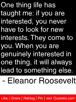 One thing life has taught me: if you are interested, you never have to ...