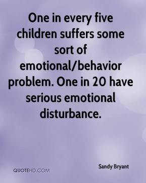 ... problem. One in 20 have serious emotional disturbance. - Sandy Bryant