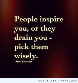 People inspire you, or they drain you
