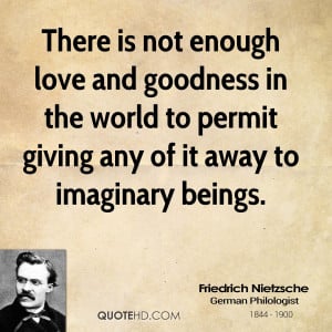 There is not enough love and goodness in the world to permit giving ...