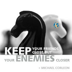 keep your friends close but your enemies closer more enemies closer ...