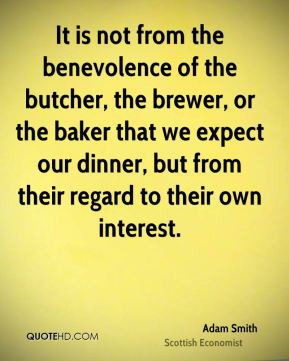 Adam Smith - It is not from the benevolence of the butcher, the brewer ...