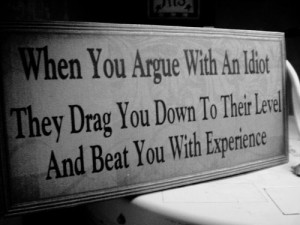 Argue with idiots, and you become an idiot.
