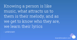 Knowing a person is like music, what attracts us to them is their ...